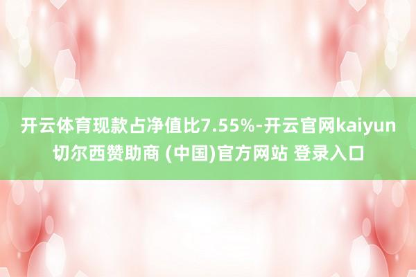 开云体育现款占净值比7.55%-开云官网kaiyun切尔西赞助商 (中国)官方网站 登录入口