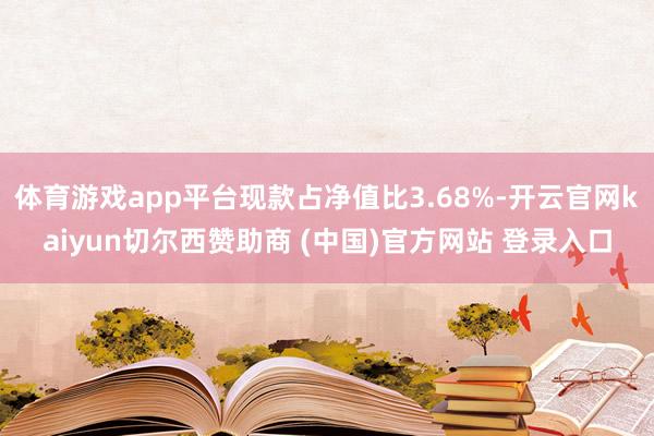 体育游戏app平台现款占净值比3.68%-开云官网kaiyun切尔西赞助商 (中国)官方网站 登录入口