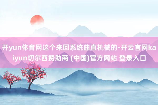 开yun体育网这个来回系统曲直机械的-开云官网kaiyun切尔西赞助商 (中国)官方网站 登录入口