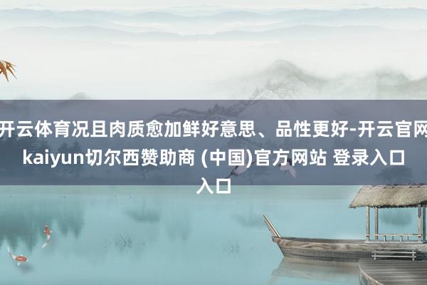 开云体育况且肉质愈加鲜好意思、品性更好-开云官网kaiyun切尔西赞助商 (中国)官方网站 登录入口