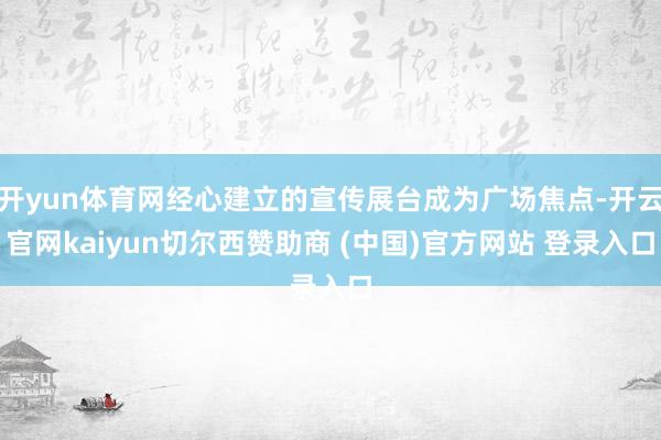 开yun体育网经心建立的宣传展台成为广场焦点-开云官网kaiyun切尔西赞助商 (中国)官方网站 登录入口