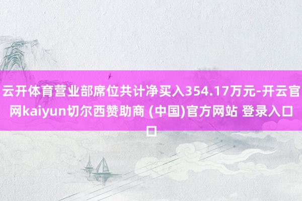 云开体育营业部席位共计净买入354.17万元-开云官网kaiyun切尔西赞助商 (中国)官方网站 登录入口