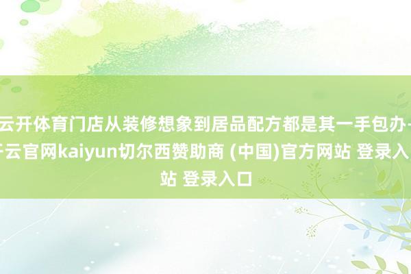 云开体育门店从装修想象到居品配方都是其一手包办-开云官网kaiyun切尔西赞助商 (中国)官方网站 登录入口