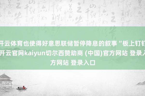 开云体育也使得好意思联储暂停降息的叙事“板上钉钉”-开云官网kaiyun切尔西赞助商 (中国)官方网站 登录入口