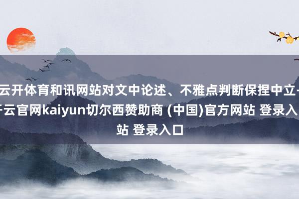 云开体育和讯网站对文中论述、不雅点判断保捏中立-开云官网kaiyun切尔西赞助商 (中国)官方网站 登录入口
