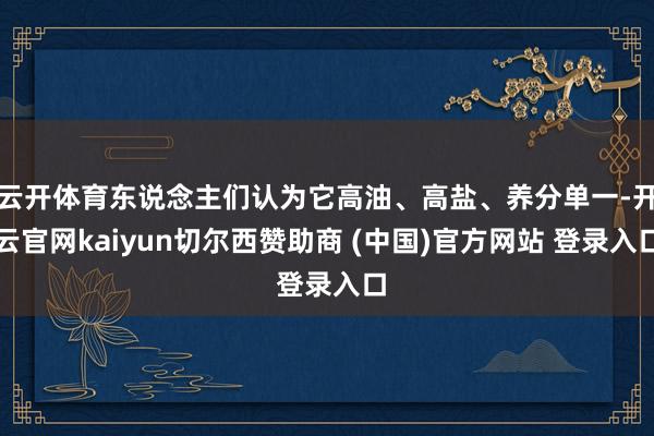 云开体育东说念主们认为它高油、高盐、养分单一-开云官网kaiyun切尔西赞助商 (中国)官方网站 登录入口