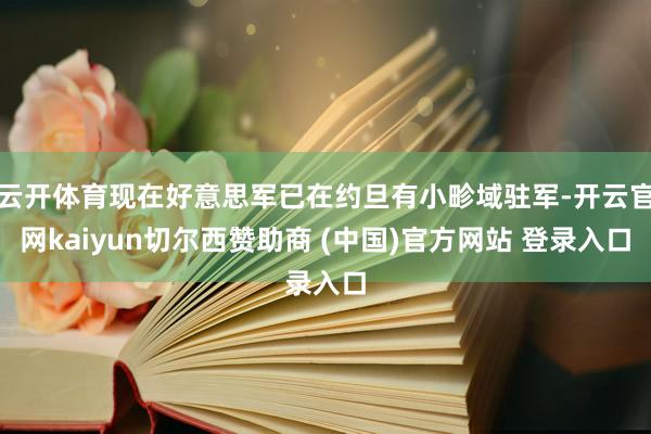 云开体育现在好意思军已在约旦有小畛域驻军-开云官网kaiyun切尔西赞助商 (中国)官方网站 登录入口