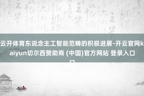 云开体育东说念主工智能范畴的积极进展-开云官网kaiyun切尔西赞助商 (中国)官方网站 登录入口