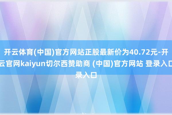 开云体育(中国)官方网站正股最新价为40.72元-开云官网kaiyun切尔西赞助商 (中国)官方网站 登录入口
