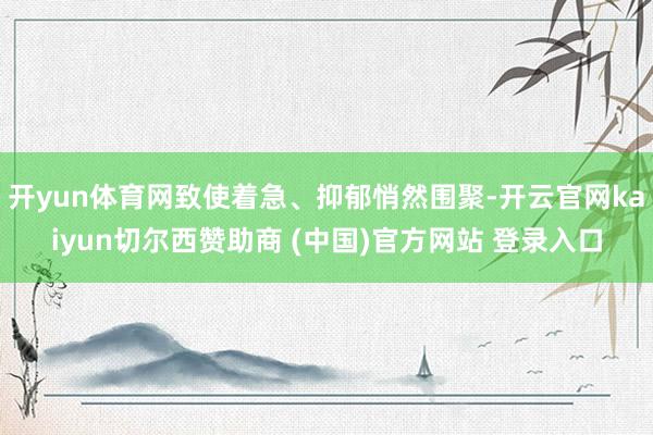 开yun体育网致使着急、抑郁悄然围聚-开云官网kaiyun切尔西赞助商 (中国)官方网站 登录入口