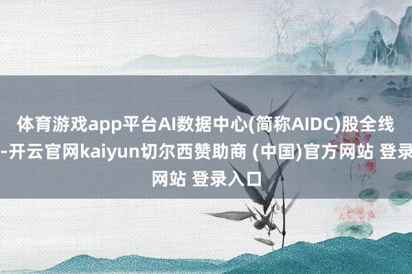 体育游戏app平台AI数据中心(简称AIDC)股全线爆上-开云官网kaiyun切尔西赞助商 (中国)官方网站 登录入口