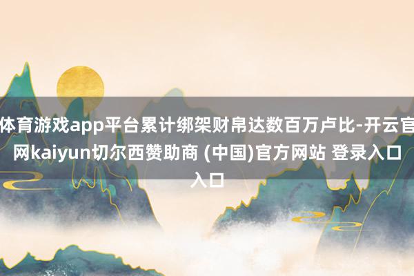 体育游戏app平台累计绑架财帛达数百万卢比-开云官网kaiyun切尔西赞助商 (中国)官方网站 登录入口