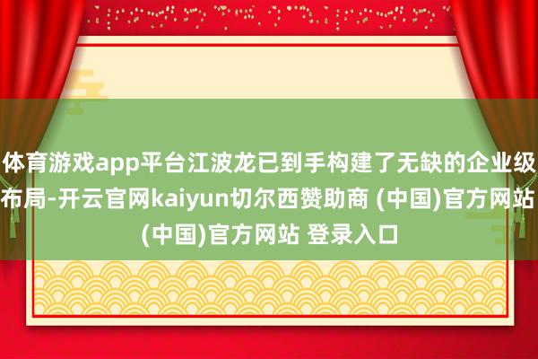 体育游戏app平台江波龙已到手构建了无缺的企业级存储家具布局-开云官网kaiyun切尔西赞助商 (中国)官方网站 登录入口
