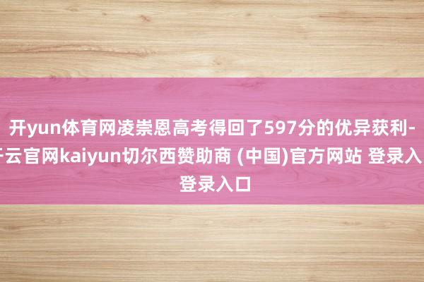 开yun体育网凌崇恩高考得回了597分的优异获利-开云官网kaiyun切尔西赞助商 (中国)官方网站 登录入口