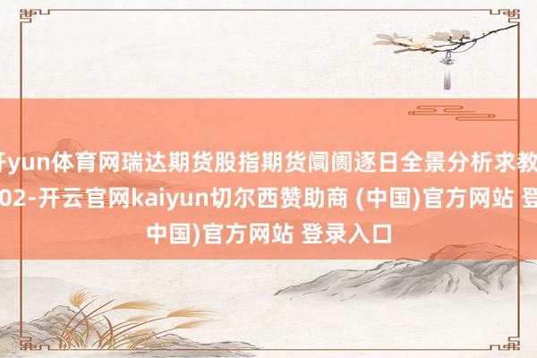 开yun体育网瑞达期货股指期货阛阓逐日全景分析求教20250402-开云官网kaiyun切尔西赞助商 (中国)官方网站 登录入口