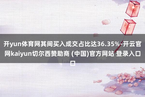 开yun体育网其间买入成交占比达36.35%-开云官网kaiyun切尔西赞助商 (中国)官方网站 登录入口