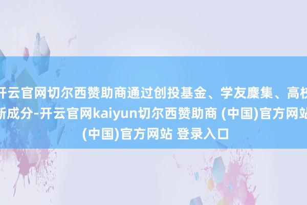 开云官网切尔西赞助商通过创投基金、学友麇集、高校资源、翻新成分-开云官网kaiyun切尔西赞助商 (中国)官方网站 登录入口