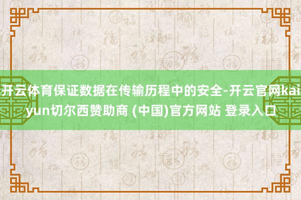 开云体育保证数据在传输历程中的安全-开云官网kaiyun切尔西赞助商 (中国)官方网站 登录入口