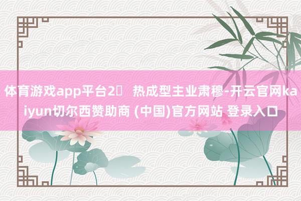 体育游戏app平台2► 热成型主业肃穆-开云官网kaiyun切尔西赞助商 (中国)官方网站 登录入口