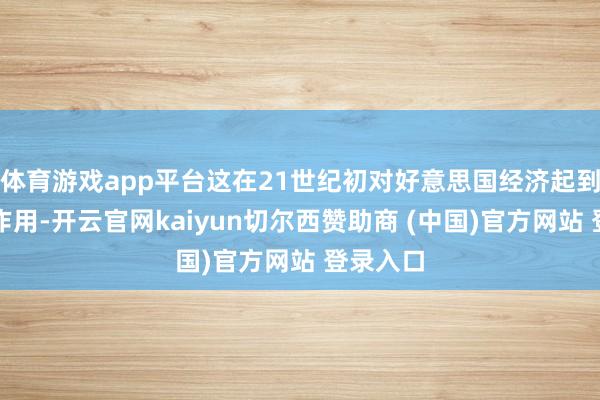 体育游戏app平台这在21世纪初对好意思国经济起到了积极作用-开云官网kaiyun切尔西赞助商 (中国)官方网站 登录入口