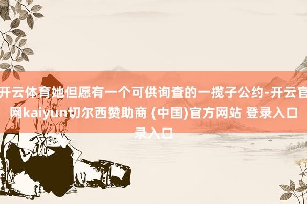 开云体育她但愿有一个可供询查的一揽子公约-开云官网kaiyun切尔西赞助商 (中国)官方网站 登录入口