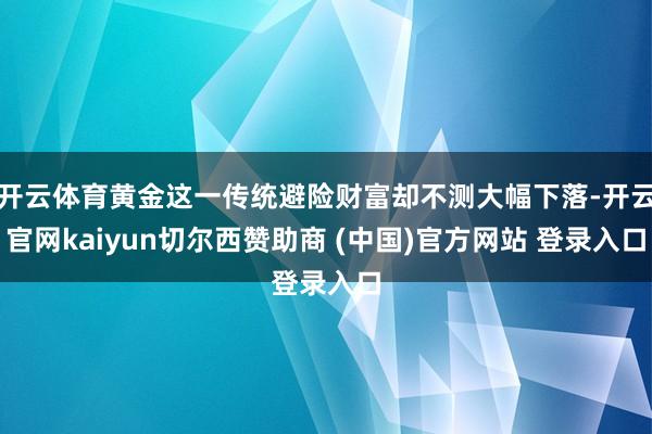 开云体育黄金这一传统避险财富却不测大幅下落-开云官网kaiyun切尔西赞助商 (中国)官方网站 登录入口