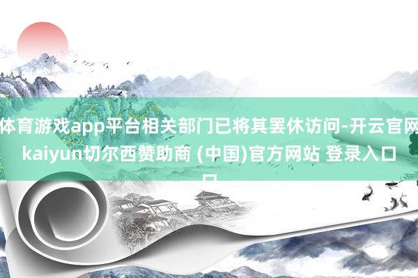 体育游戏app平台相关部门已将其罢休访问-开云官网kaiyun切尔西赞助商 (中国)官方网站 登录入口