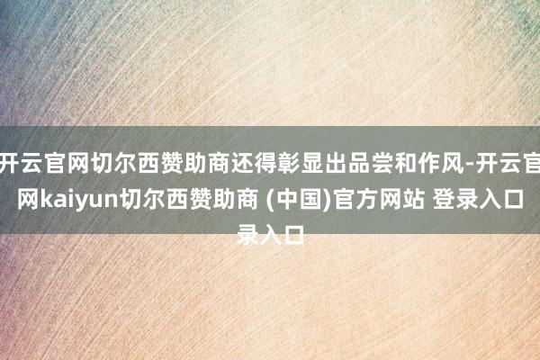 开云官网切尔西赞助商还得彰显出品尝和作风-开云官网kaiyun切尔西赞助商 (中国)官方网站 登录入口