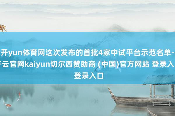 开yun体育网这次发布的首批4家中试平台示范名单-开云官网kaiyun切尔西赞助商 (中国)官方网站 登录入口