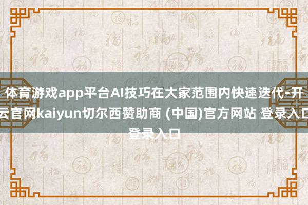 体育游戏app平台AI技巧在大家范围内快速迭代-开云官网kaiyun切尔西赞助商 (中国)官方网站 登录入口