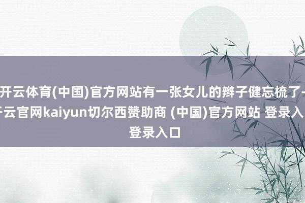 开云体育(中国)官方网站有一张女儿的辫子健忘梳了-开云官网kaiyun切尔西赞助商 (中国)官方网站 登录入口