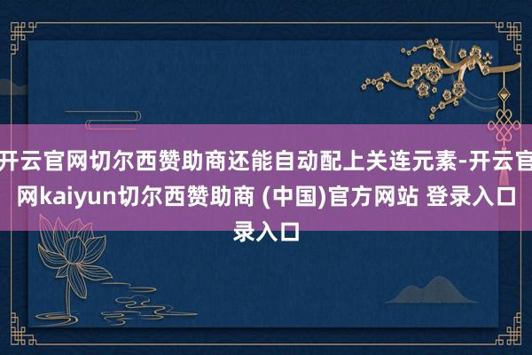 开云官网切尔西赞助商还能自动配上关连元素-开云官网kaiyun切尔西赞助商 (中国)官方网站 登录入口