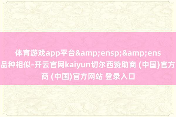 体育游戏app平台  与上述投资品种相似-开云官网kaiyun切尔西赞助商 (中国)官方网站 登录入口
