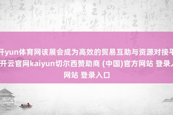 开yun体育网该展会成为高效的贸易互助与资源对接平台-开云官网kaiyun切尔西赞助商 (中国)官方网站 登录入口