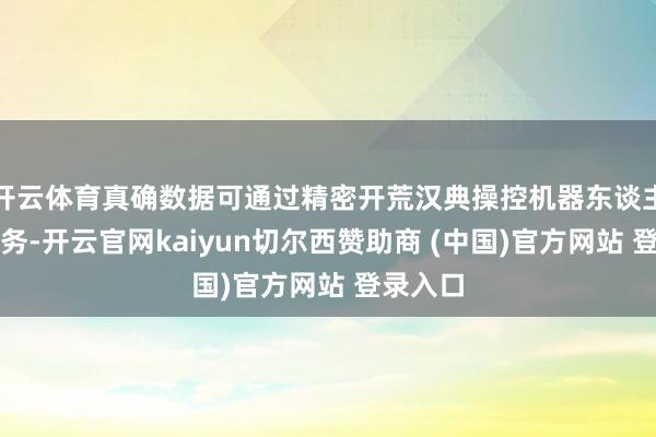 开云体育真确数据可通过精密开荒汉典操控机器东谈主实行任务-开云官网kaiyun切尔西赞助商 (中国)官方网站 登录入口