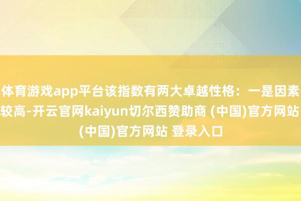 体育游戏app平台该指数有两大卓越性格：一是因素股荟萃度较高-开云官网kaiyun切尔西赞助商 (中国)官方网站 登录入口