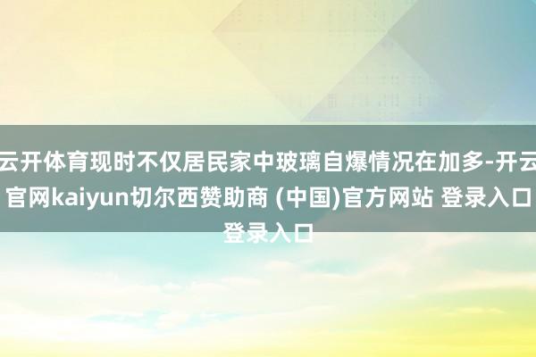 云开体育现时不仅居民家中玻璃自爆情况在加多-开云官网kaiyun切尔西赞助商 (中国)官方网站 登录入口