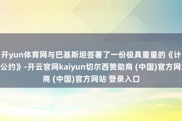 开yun体育网与巴基斯坦签署了一份极具重量的《计策共同注意公约》-开云官网kaiyun切尔西赞助商 (中国)官方网站 登录入口