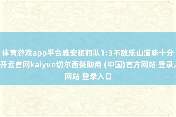 体育游戏app平台雅安貊貊队1:3不敌乐山滋味十分队-开云官网kaiyun切尔西赞助商 (中国)官方网站 登录入口
