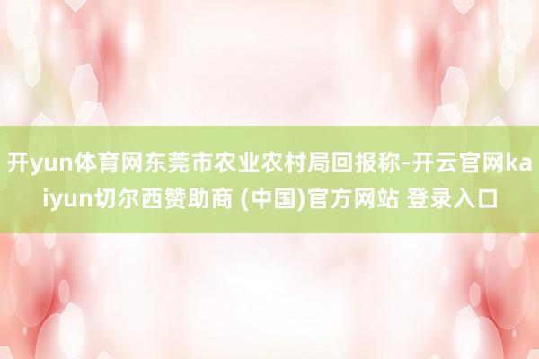 开yun体育网东莞市农业农村局回报称-开云官网kaiyun切尔西赞助商 (中国)官方网站 登录入口