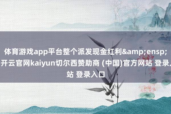 体育游戏app平台整个派发现金红利 53-开云官网kaiyun切尔西赞助商 (中国)官方网站 登录入口