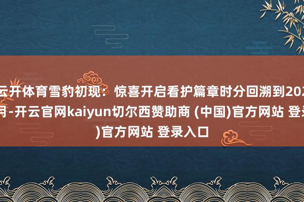 云开体育雪豹初现：惊喜开启看护篇章时分回溯到2020年4月-开云官网kaiyun切尔西赞助商 (中国)官方网站 登录入口