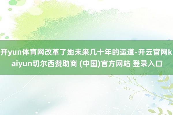 开yun体育网改革了她未来几十年的运道-开云官网kaiyun切尔西赞助商 (中国)官方网站 登录入口