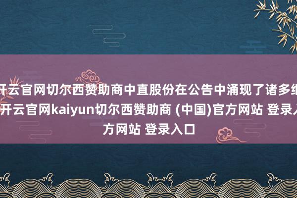 开云官网切尔西赞助商中直股份在公告中涌现了诸多细节-开云官网kaiyun切尔西赞助商 (中国)官方网站 登录入口
