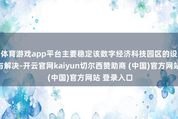 体育游戏app平台主要稳定该数字经济科技园区的设备、运营与解决-开云官网kaiyun切尔西赞助商 (中国)官方网站 登录入口