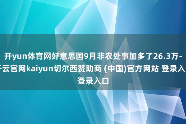 开yun体育网好意思国9月非农处事加多了26.3万-开云官网kaiyun切尔西赞助商 (中国)官方网站 登录入口