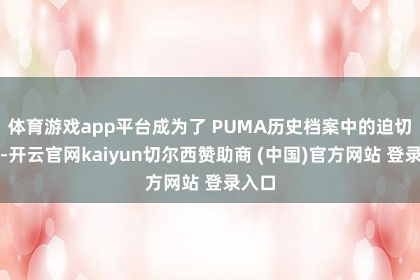 体育游戏app平台成为了 PUMA历史档案中的迫切鞋型-开云官网kaiyun切尔西赞助商 (中国)官方网站 登录入口