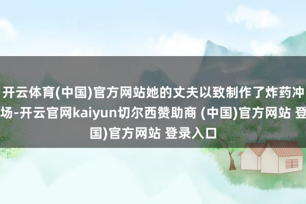 开云体育(中国)官方网站她的丈夫以致制作了炸药冲入了市场-开云官网kaiyun切尔西赞助商 (中国)官方网站 登录入口