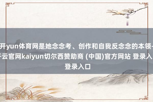 开yun体育网是她念念考、创作和自我反念念的本领-开云官网kaiyun切尔西赞助商 (中国)官方网站 登录入口