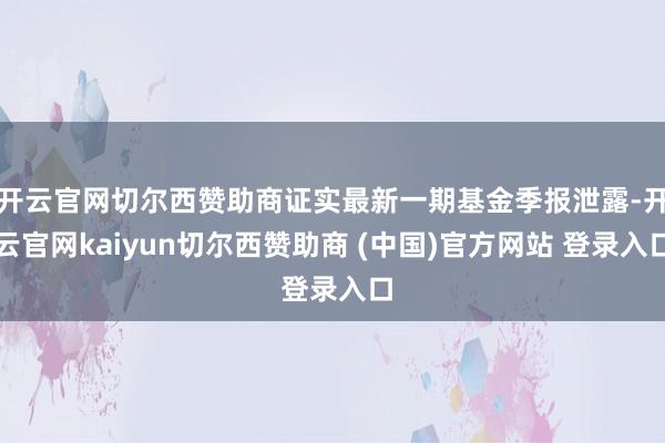 开云官网切尔西赞助商证实最新一期基金季报泄露-开云官网kaiyun切尔西赞助商 (中国)官方网站 登录入口